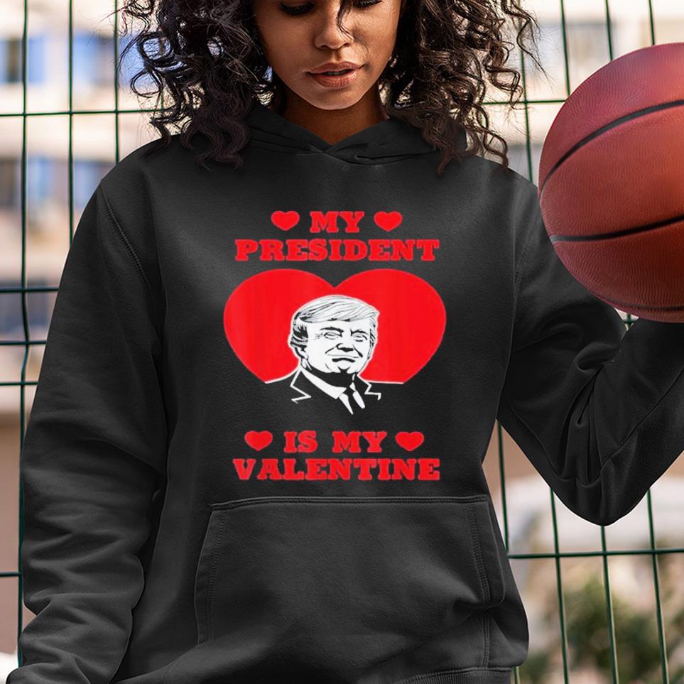 hue701 my president is my valentine donald trump presidents day shirt hoodie - My President Is My Valentine Donald Trump Presidents Day Shirt