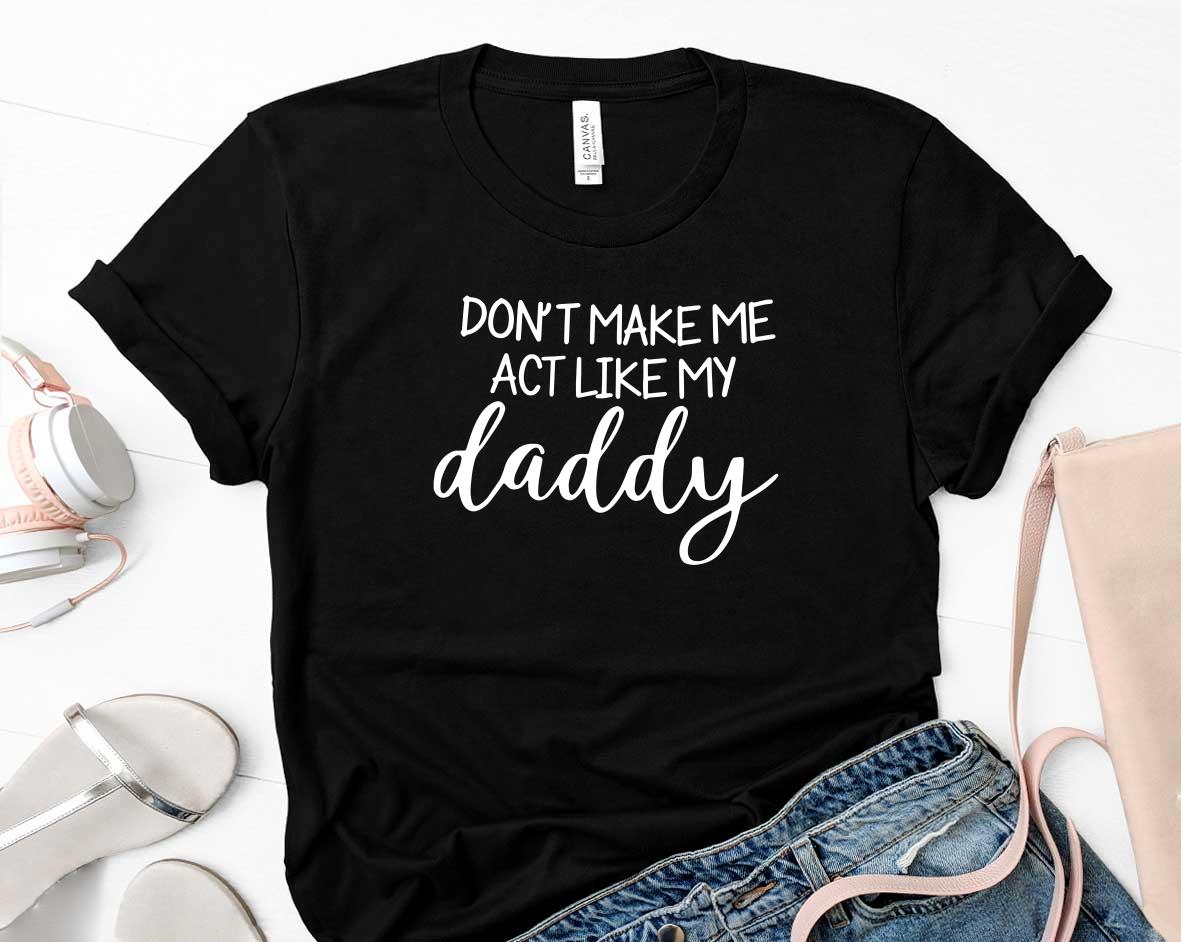 Dont Make Me Act Like My Daddy Fathers Day Shirt 36 Father's Day