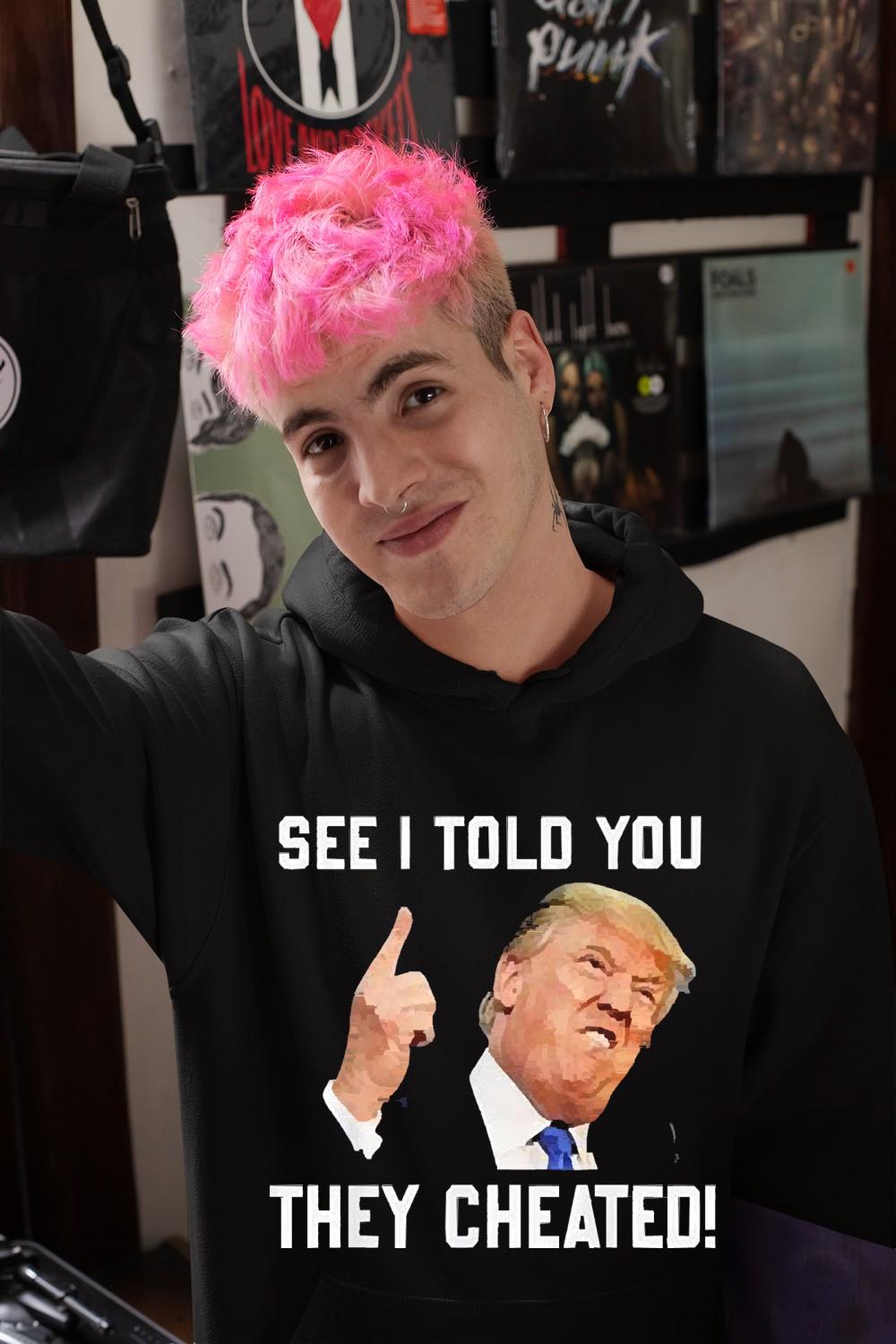 See I Told You They Cheated Trump Republican Pride Shirt 94 nurseteeshirt News