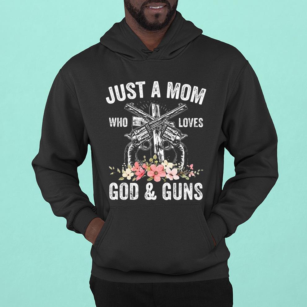 Just A Mom Who Loves God ‘ Guns FLowers 2022 Shirt l2111 just a mom who loves god   guns flowers 2022 shirt hoodie - Just A Mom Who Loves God ‘ Guns FLowers 2022 Shirt