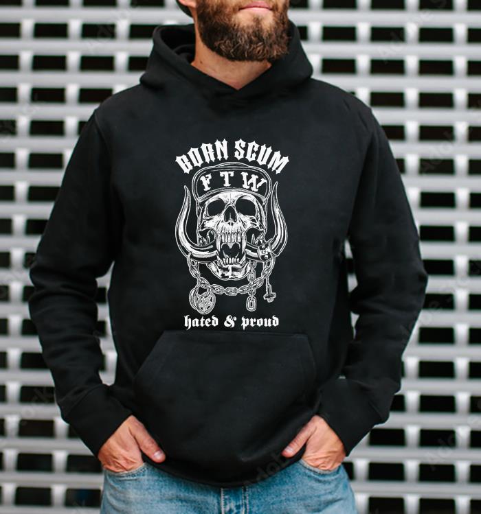 l2511 born scum hates and proud ftw shirt hoodie - Born Scum Hates And Proud FTW Shirt