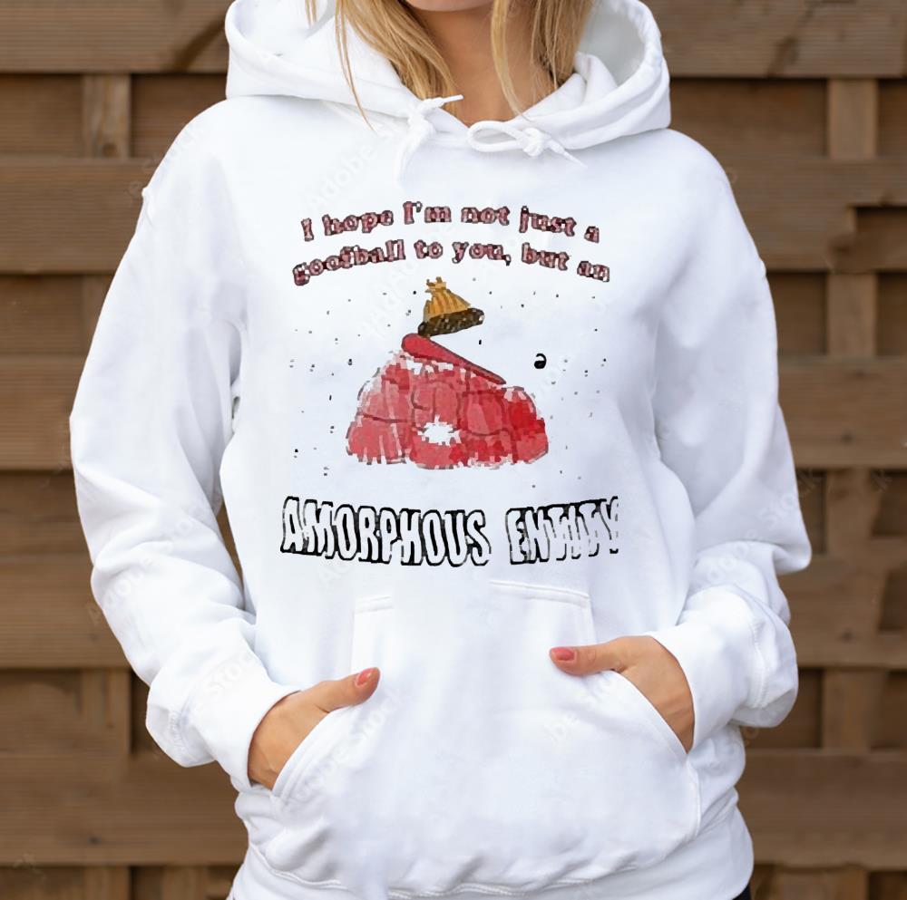 I Hope I’m Not Just A Goofball To You But An Amorphous Entity Shirt 1 Nursedaytee News