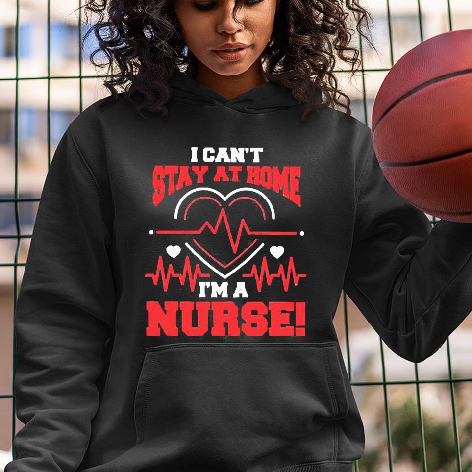I can’t stay at home I’m a nurse! shirt l3112 i can t stay at home i m a nurse shirt hoodie - I can’t stay at home I’m a nurse! shirt