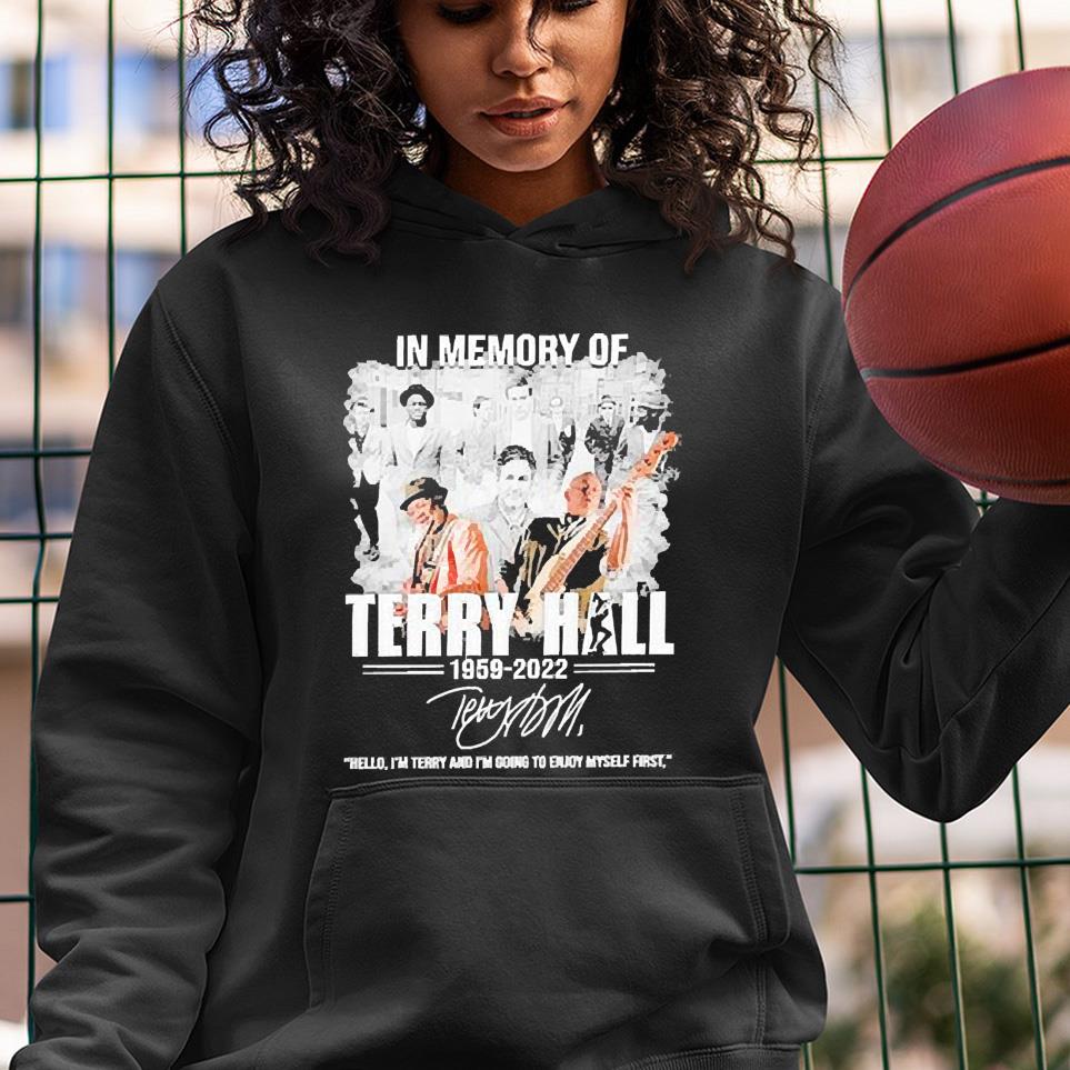 l3112 in memory of terry hall 1959 2022 hello i m terry and i m going to enjoy myself first hoodie - In memory of Terry Hall 1959-2022 Hello I’m Terry and i’m going to enjoy myself First signature shirt