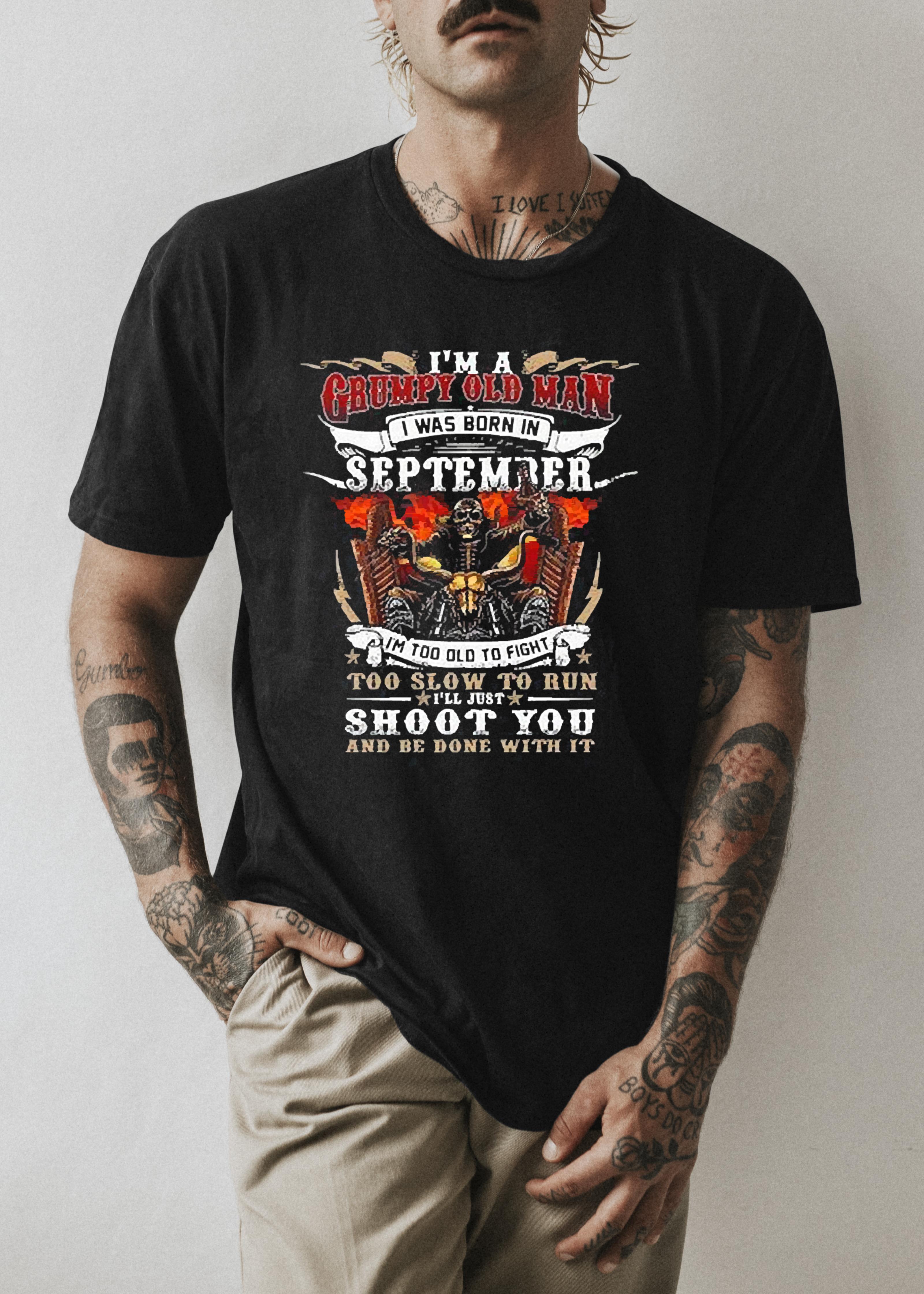I’m A Grumpy Old Man I Was Born In September I’m Too Old To Fight Too Slow To Run I’ll Just Shoot You And Be Done With It Shirt 33 Merry Christmas