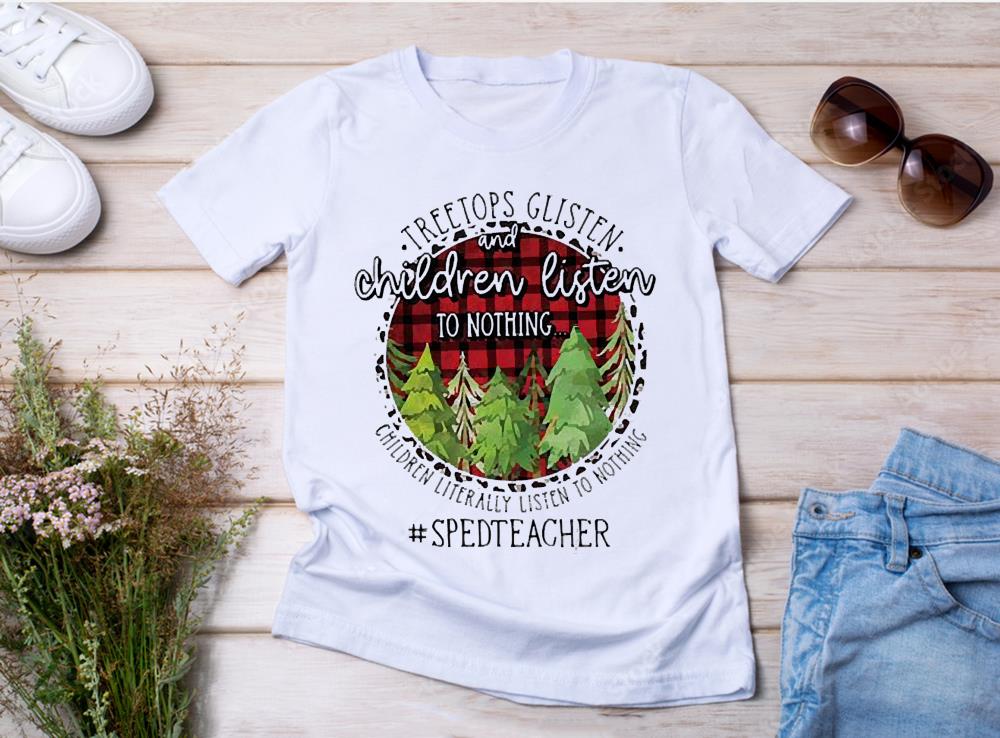 Treetops Glisten And Children Listen To Nothing Children Literally Listen To Nothing Sped Teacher Christmas Shirt