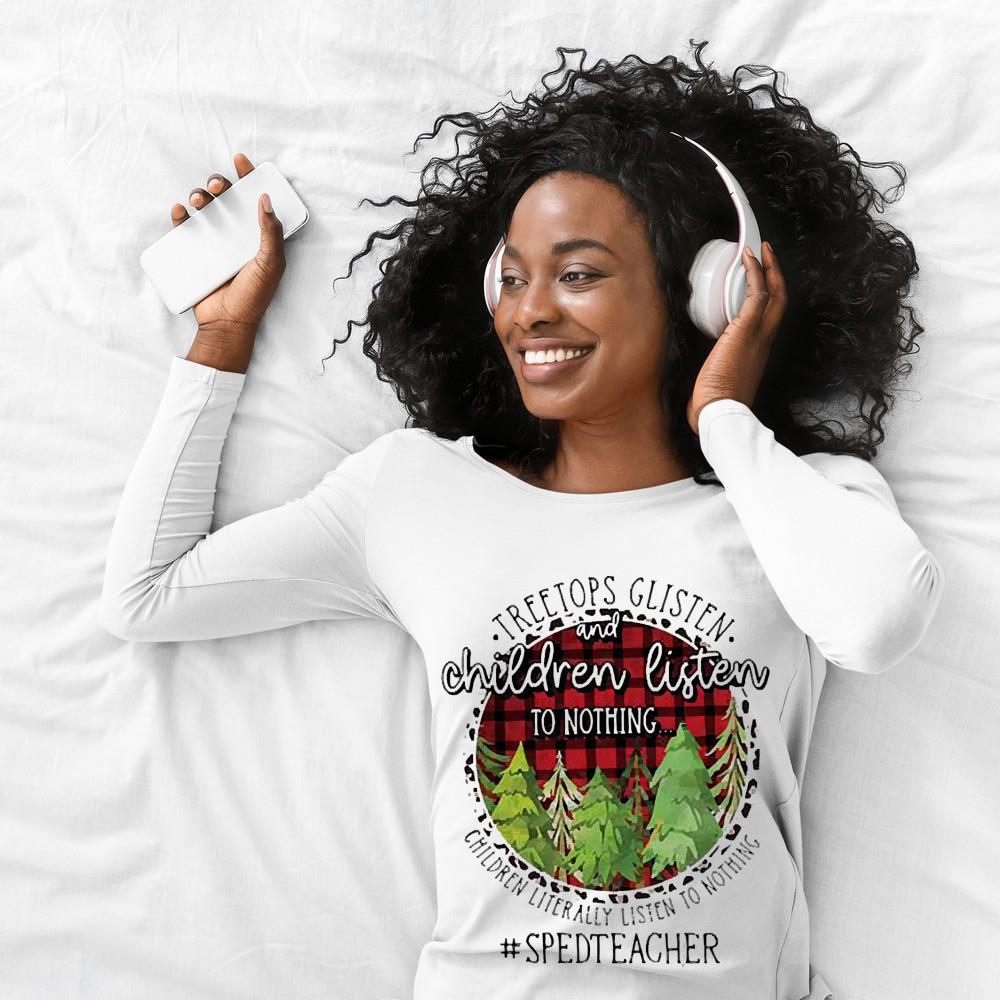 Treetops Glisten And Children Listen To Nothing Children Literally Listen To Nothing Sped Teacher Christmas Shirt