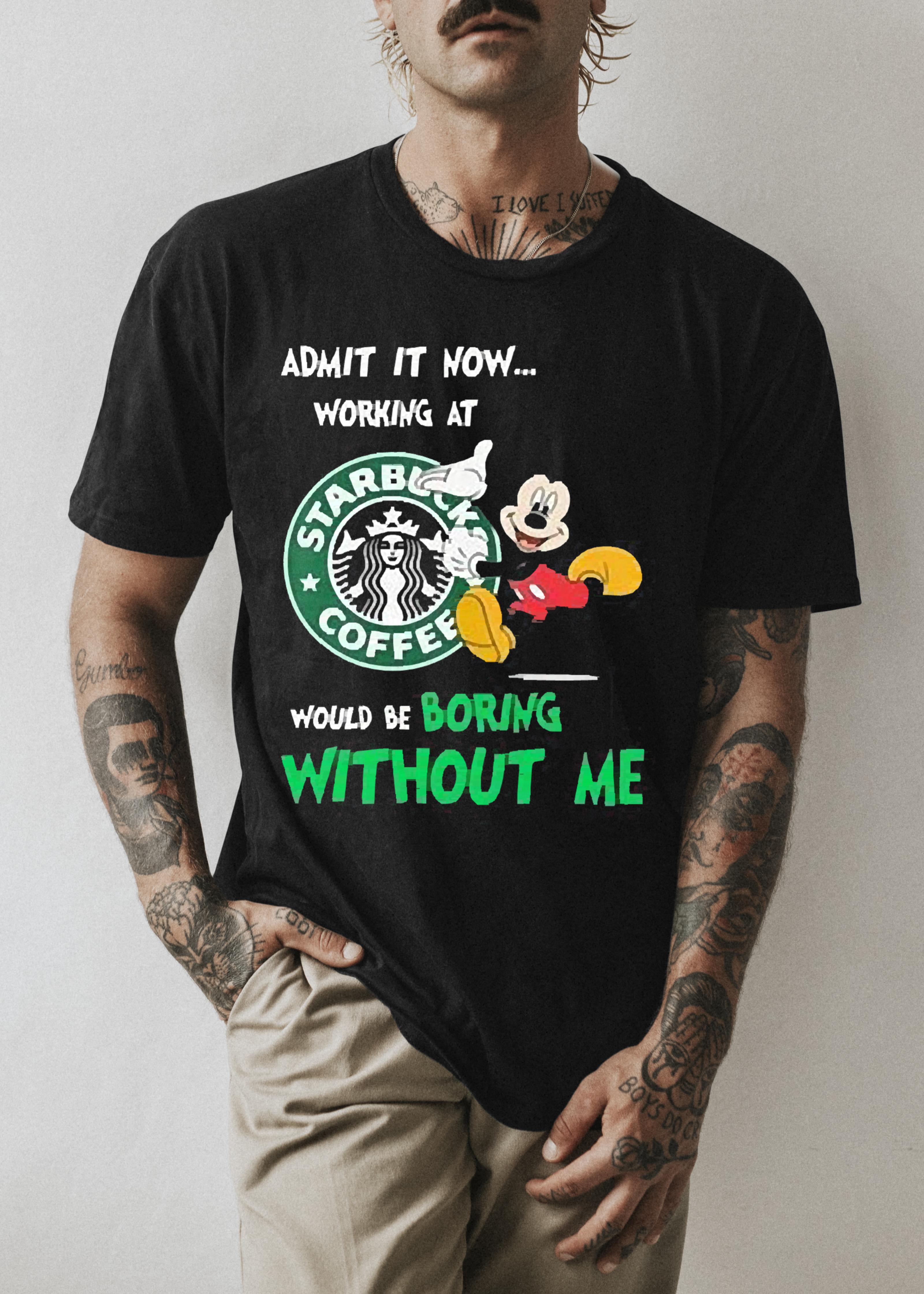 Mickey Mouse Admit It Now Working At Starbucks Coffee Would Be Boring Without Me Shirt 1