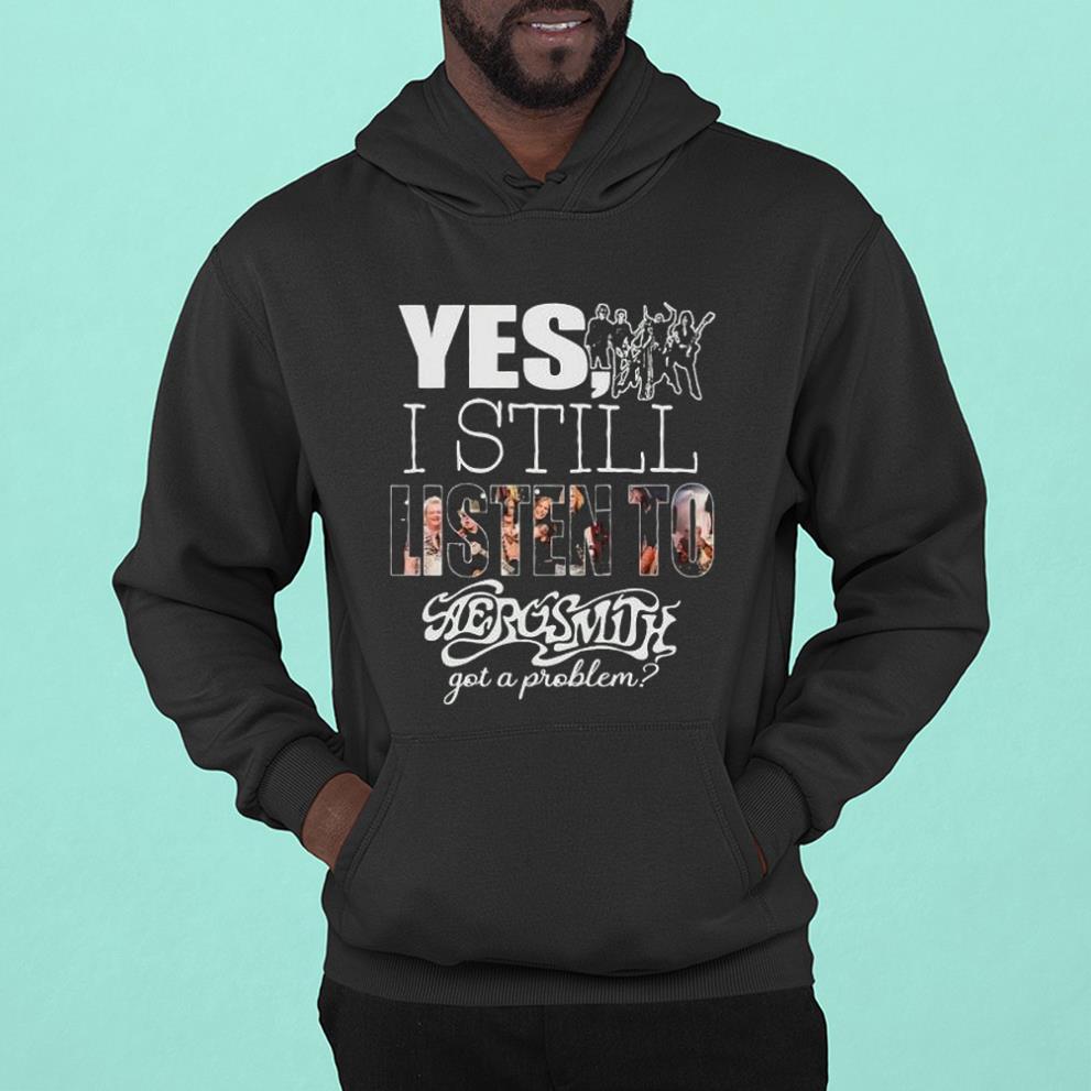 Yes I Still Listen To Aerosmith Got A Problem 2023 Shirt 1