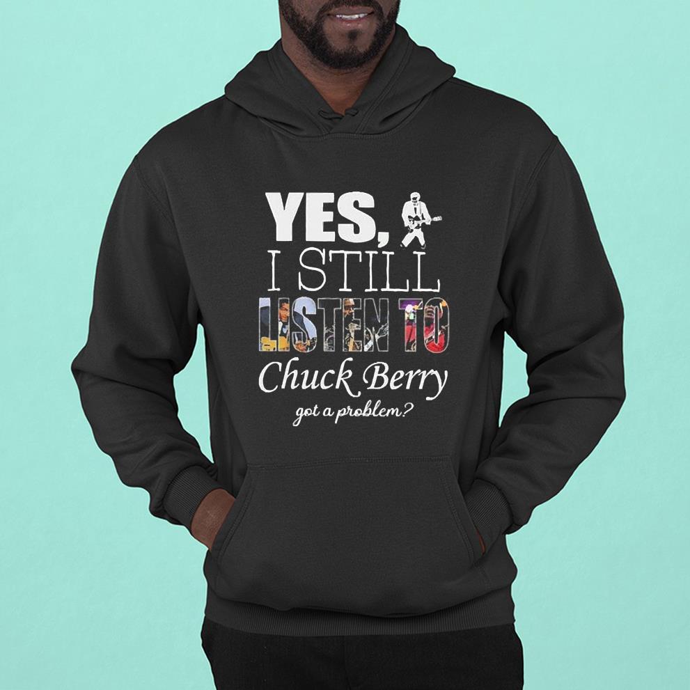 Yes I Still Listen To Chuck Berry Got A Problem Shirt 1 Thebeatlestshirt News