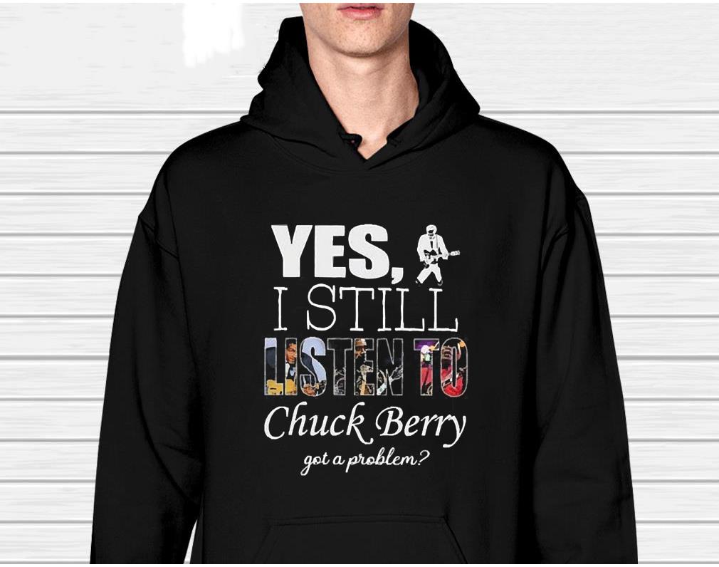 Yes I Still Listen To Chuck Berry Got A Problem Shirt 1