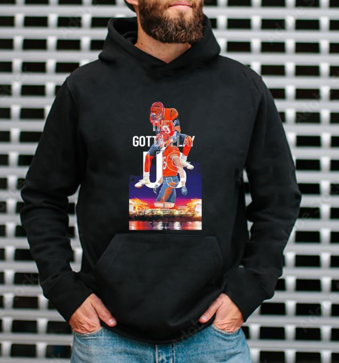 Cincinnati Bengals they gotta play US 2022 shirt 1