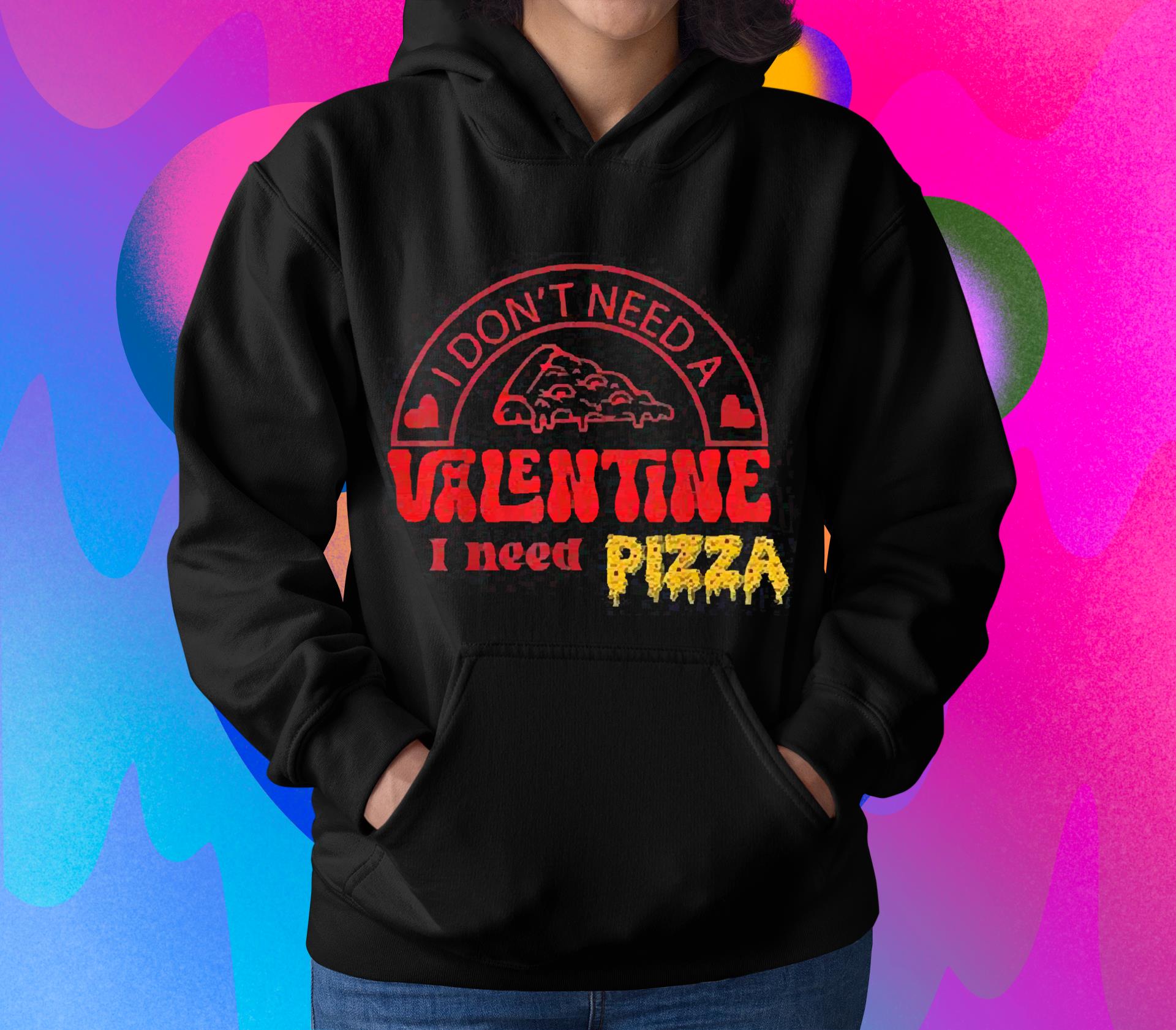 m161 i don t need a valentine i need pizza shirt hoodie - I Don’t Need A Valentine I Need Pizza Shirt