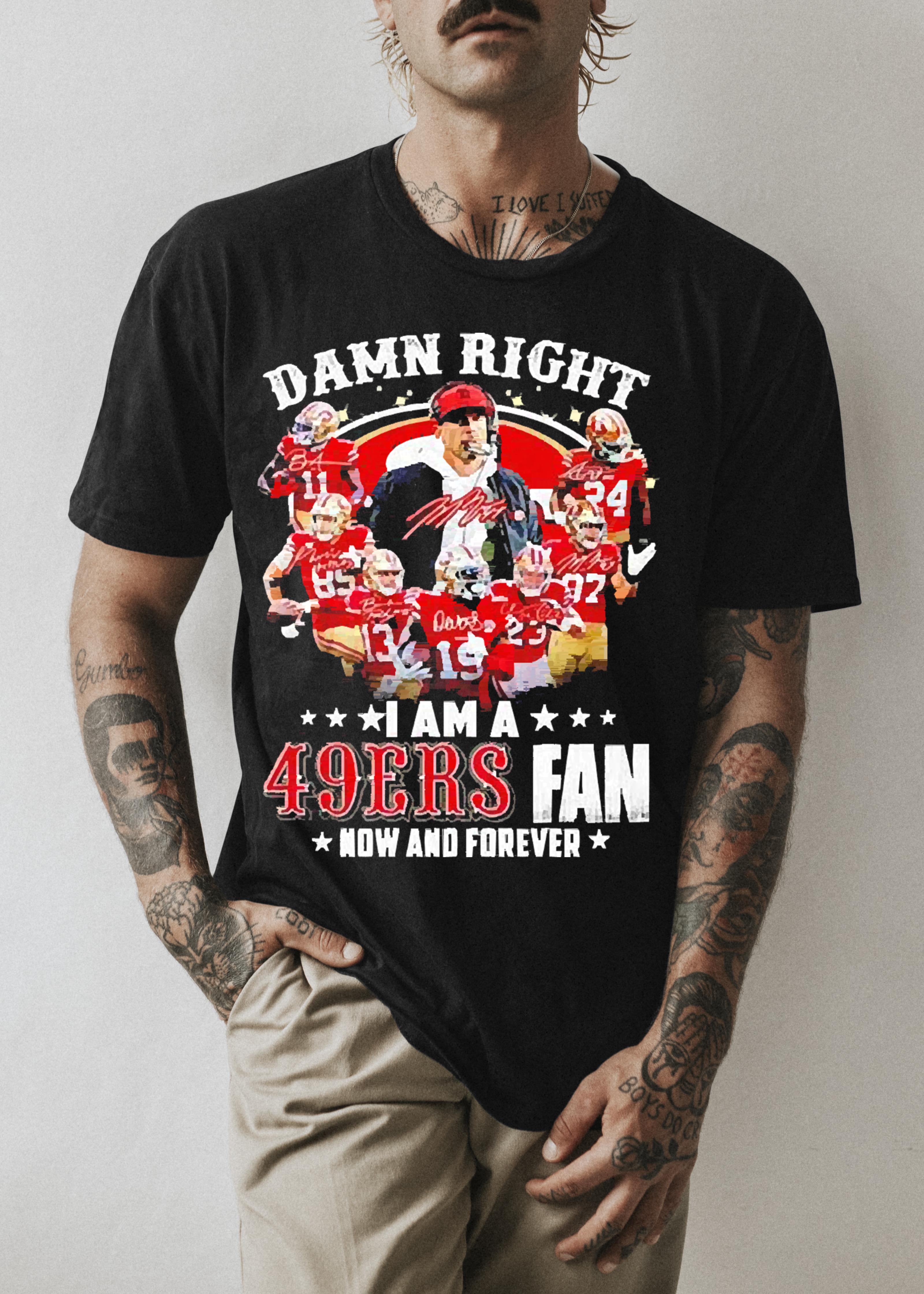 Damn right I am a San Francisco 49Ers fan now and forever signature 2023 shirt 1