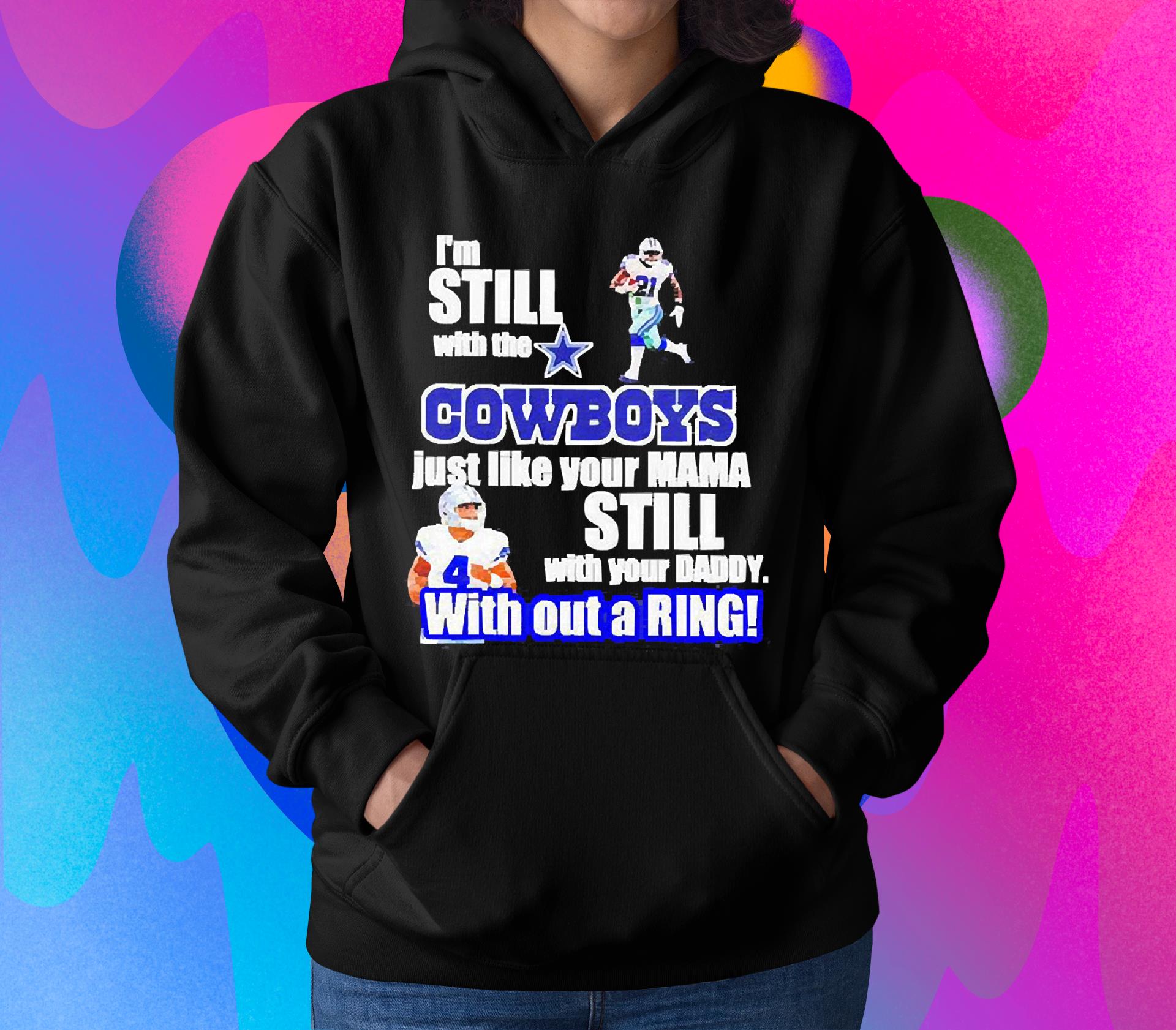 I’m still with the Dallas Cowboys just like your MAMA still with your Daddy with out a Ring shirt 1