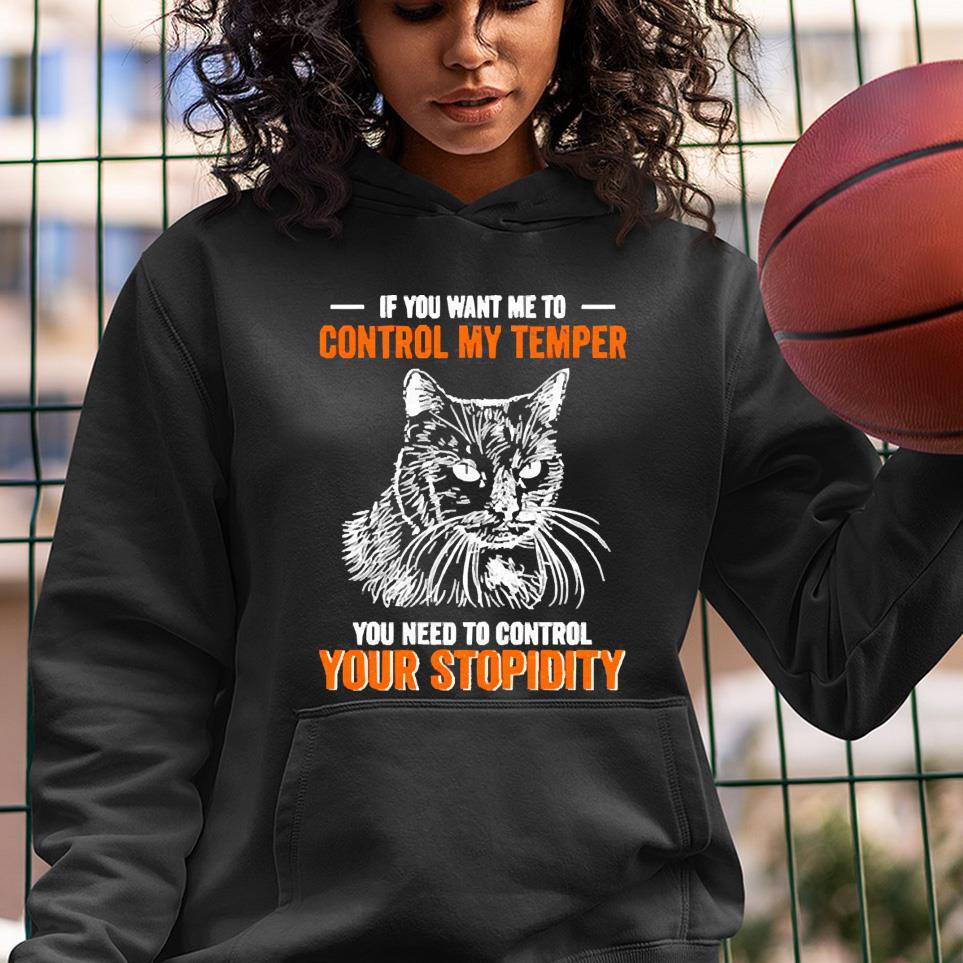 Cat If you want me to control my temper you need to control your stupidity shirt 55 nurseteeshirt News