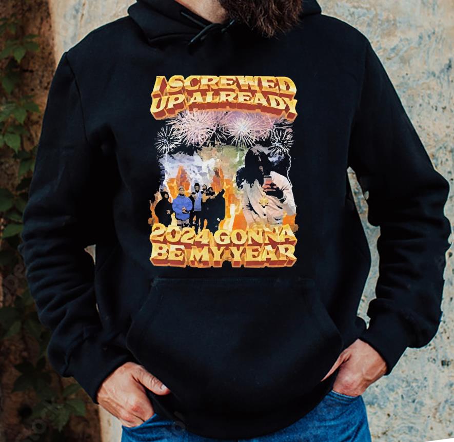 I Screwed Up Already 2024 Gonna Be My Year Shirt 1