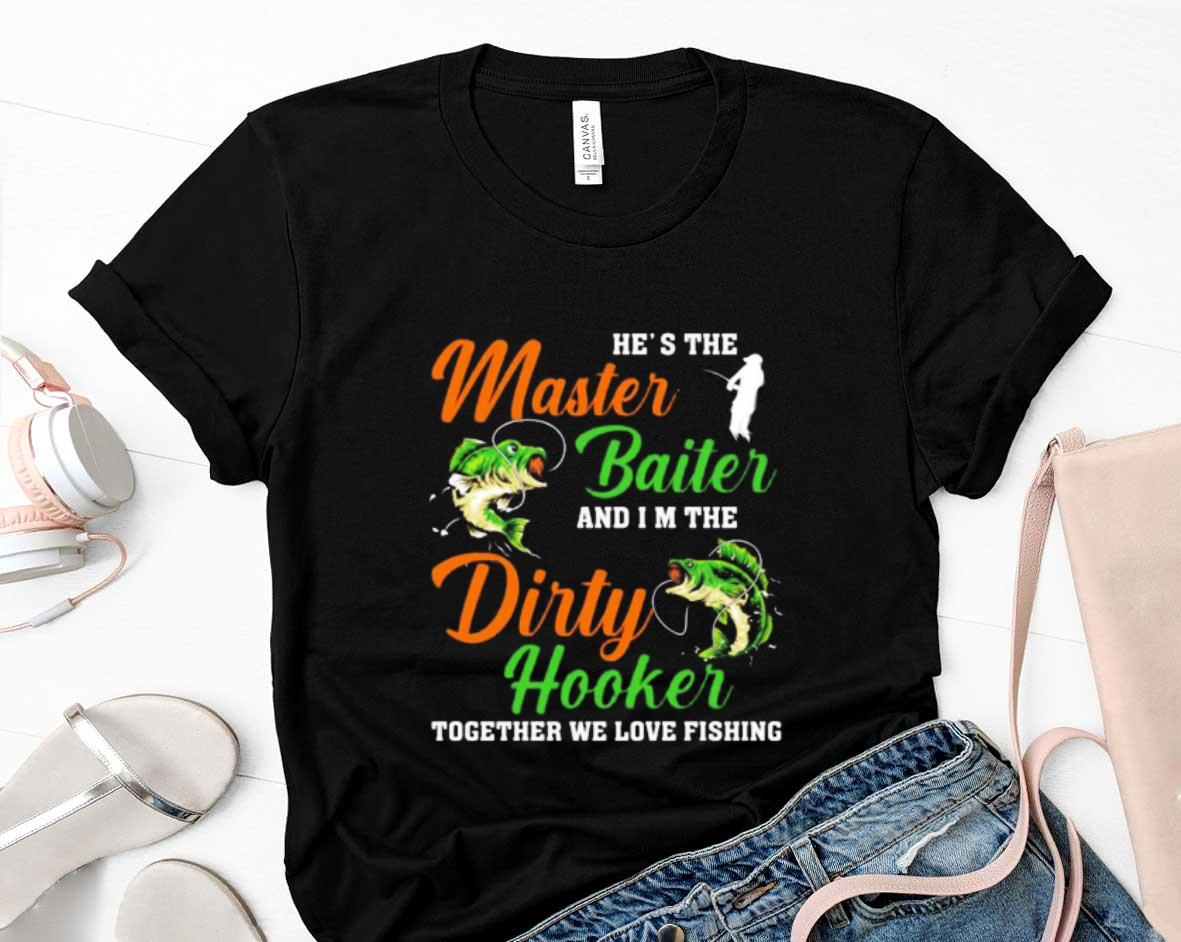 Hes The Master Baiter And Im The Dirty Hooker Together We Love Fishing Shirt 88 Clothing