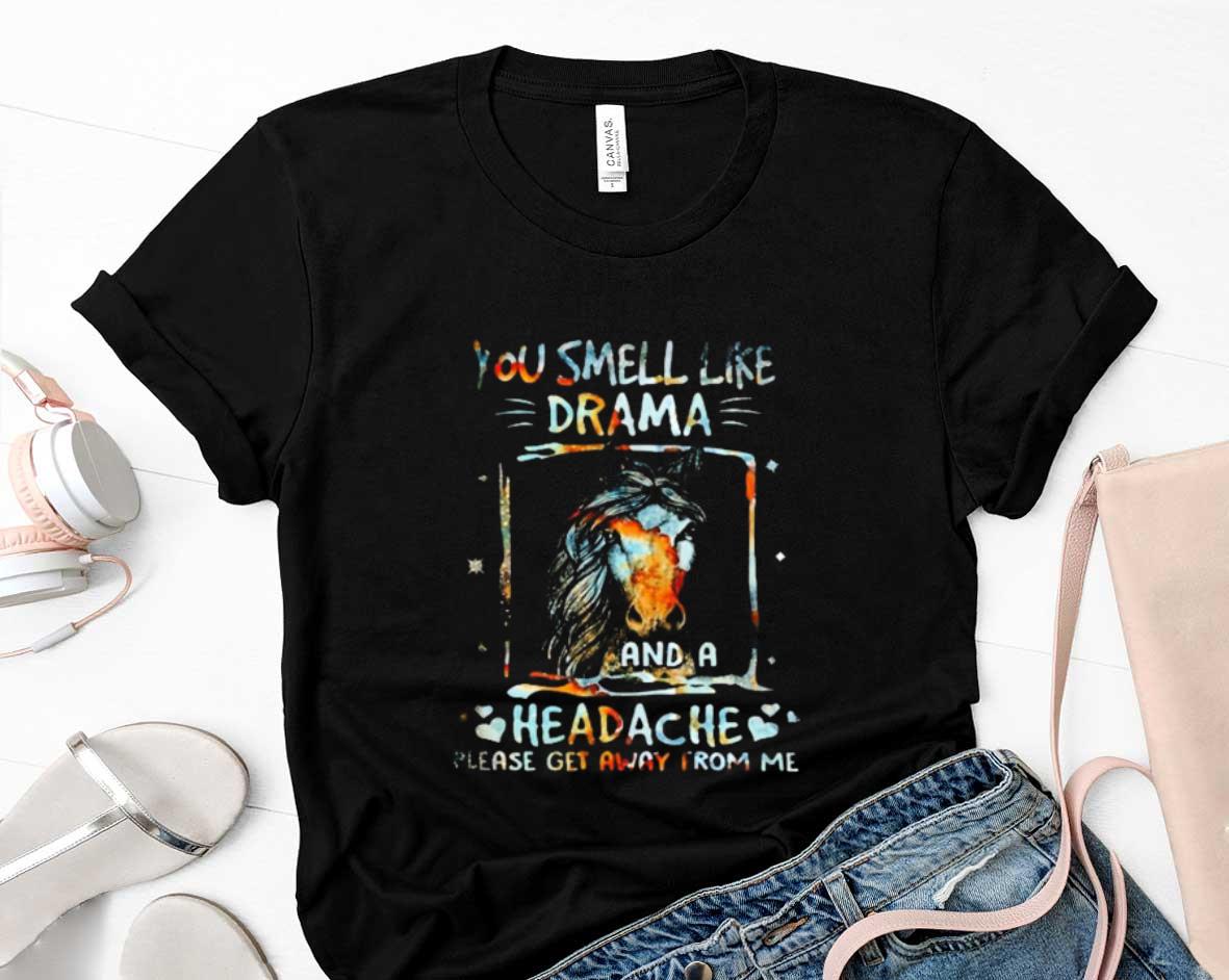 Horse You Smell Like Drama And A Headache Please Get Away From Me Shirt 86 Clothing