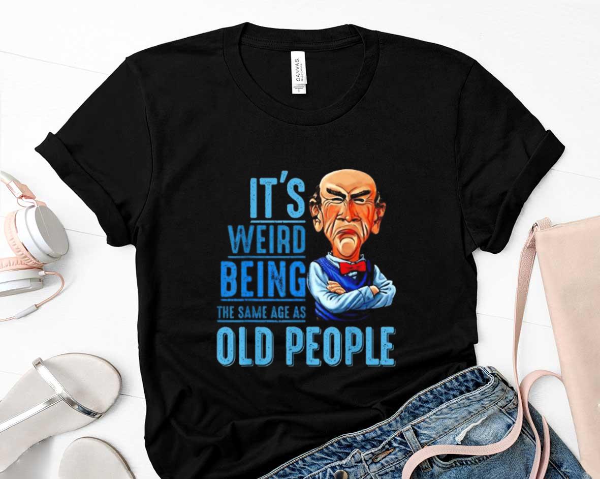 Its Weird Being The Same Age As Old People Shirt 87 Clothing