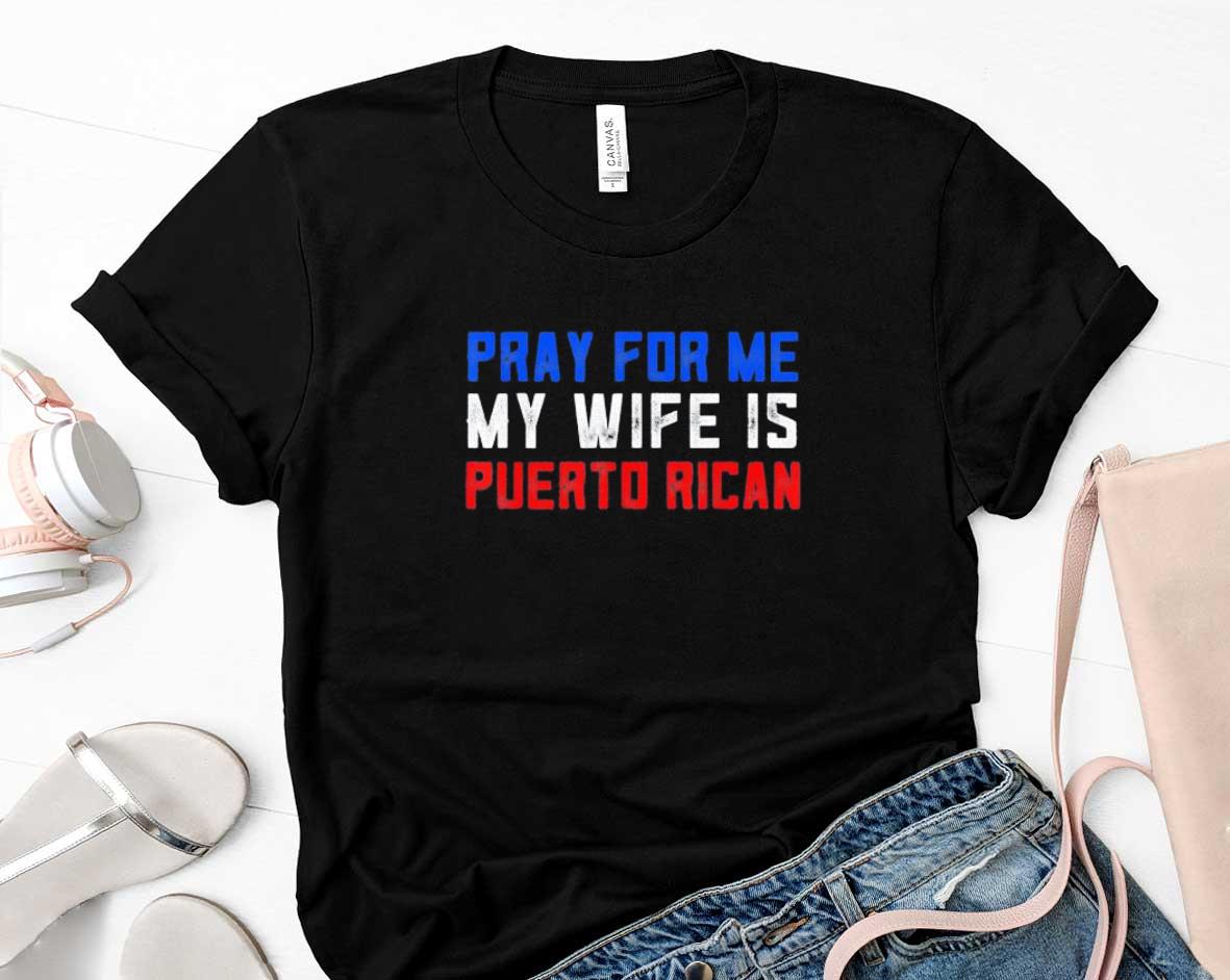Pray For Me My Wife Is Puerto Rican Shirt 92 Clothing