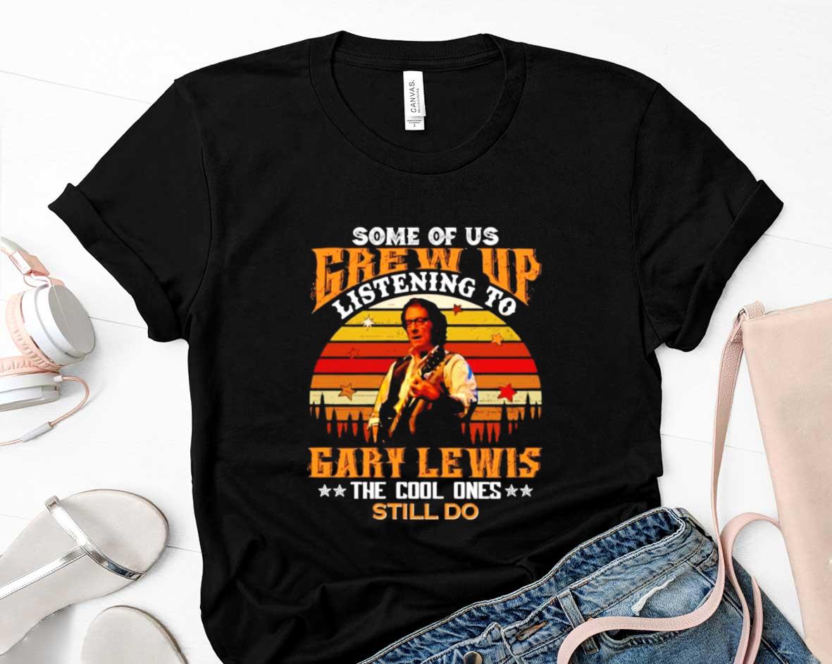 Some Of Us Grew Up Listening To Gary Lewis The Cool Ones Still Do Shirt 93 Clothing