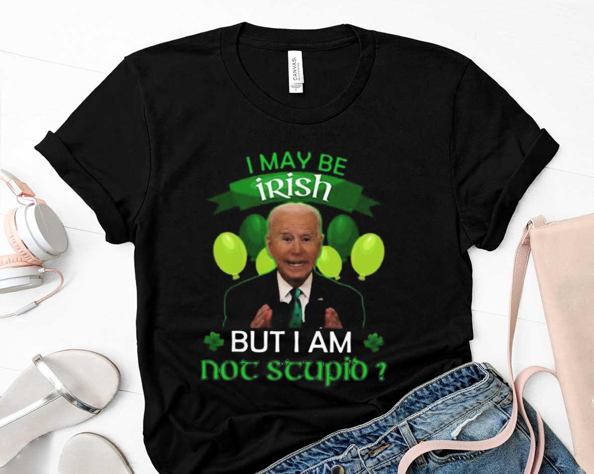 Joe Biden I May Be Irish But I Am Not Stupid Balloon St Patricks Day Shirt 2 Joe Biden