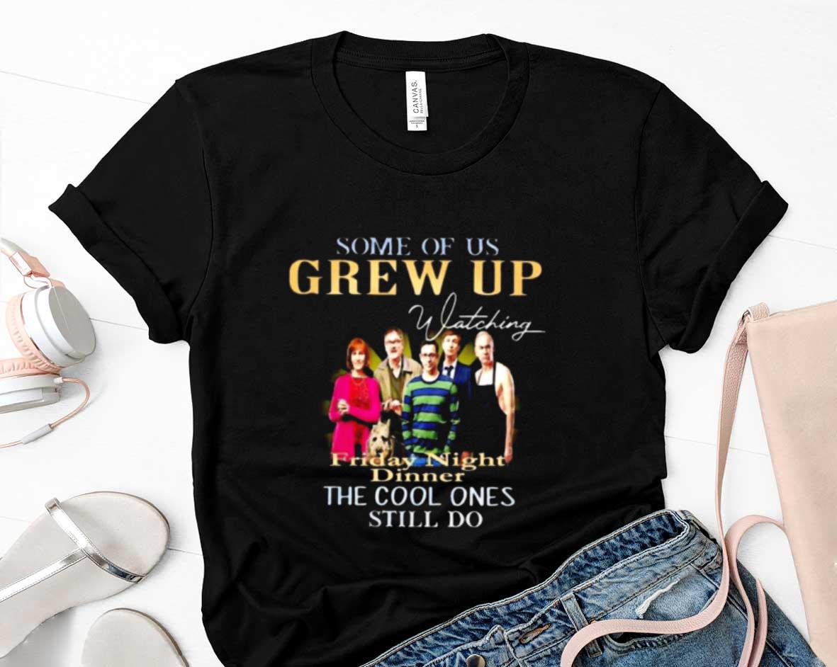 Some Of Us Grew Up Watching Friday Night Dinner The Cool One Still Do Shirt 5 Vintage